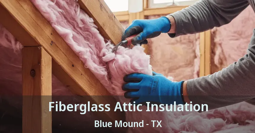 Fiberglass Attic Insulation Blue Mound - TX